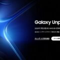 「Galaxy Unpacked」を 2025年1月23日にSamsungが開催。正式発表。「Galaxy S25」シリーズが発表？